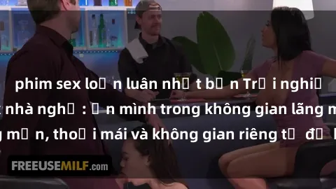 phim sex loạn luân nhật bản Trải nghiệm độc đáo tại sex nhà nghỉ: ẩn mình trong không gian lãng mạn, thoải mái và không gian riêng tư để khuấy động tình ái.