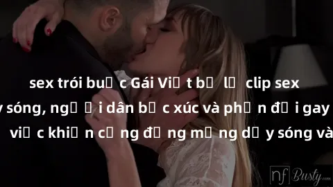 sex trói buộc Gái Việt bị lộ clip sex khiến dư luận dậy sóng, người dân bức xúc và phản đối gay gắt. Sự việc khiến cộng đồng mạng dậy sóng và yêu cầu xử lý nghiêm ngặt.
