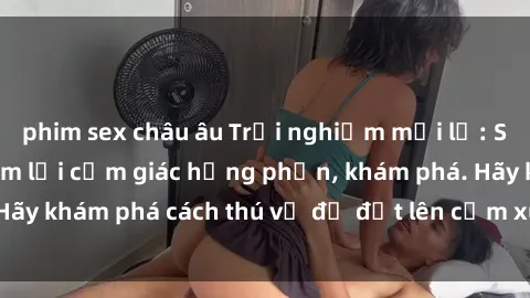 phim sex châu âu Trải nghiệm mới lạ: Sex trong xe hơi đem lại cảm giác hưng phấn, khám phá. Hãy khám phá cách thú vị để đốt lên cảm xúc trong cuộc tình!