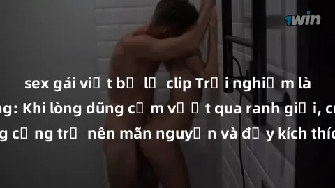 sex gái việt bị lộ clip Trải nghiệm làm tình ngoài đường: Khi lòng dũng cảm vượt qua ranh giới, cuộc hẹn nơi công cộng trở nên mãn nguyện và đầy kích thích. Hành vi nguy hiểm, nhưng cũng tạo nên cảm g