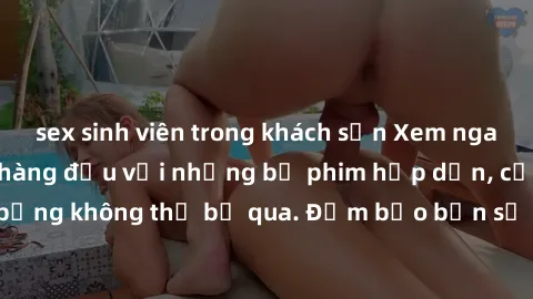 sex sinh viên trong khách sạn Xem ngay phim sex bukkake hàng đầu với những bộ phim hấp dẫn, cảnh quay nóng bỏng không thể bỏ qua. Đảm bảo bạn sẽ hài lòng với trải nghiệm mới lạ này!