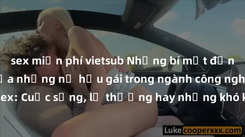 sex miễn phí vietsub Những bí mật đằng sau cuộc sống của những nữ hầu gái trong ngành công nghiệp sex: Cuộc sống, lẽ thường hay những khó khăn mà họ phải đối mặt.