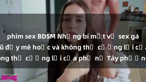phim sex BDSM Những bí mật về sex gái Tây: Sự quyến rũ đầy mê hoặc và không thể cưỡng lại của phụ nữ Tây phương