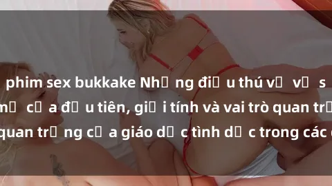 phim sex bukkake Những điều thú vị về sex ở Bắc Âu: Sự mở cửa đầu tiên, giới tính và vai trò quan trọng của giáo dục tình dục trong các quốc gia này.