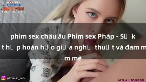 phim sex châu âu Phim sex Pháp - Sự kết hợp hoàn hảo giữa nghệ thuật và đam mê