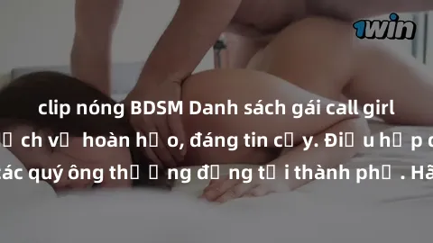clip nóng BDSM Danh sách gái call girl vip chất lượng, dịch vụ hoàn hảo, đáng tin cậy. Điều hấp dẫn cho các quý ông thượng đẳng tại thành phố. Hãy nhấc máy và đặt lịch ngay!