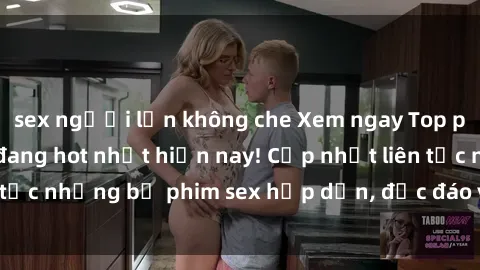 sex người lớn không che Xem ngay Top phim sex mới nhất đang hot nhất hiện nay! Cập nhật liên tục những bộ phim sex hấp dẫn, độc đáo và đầy kích thích.