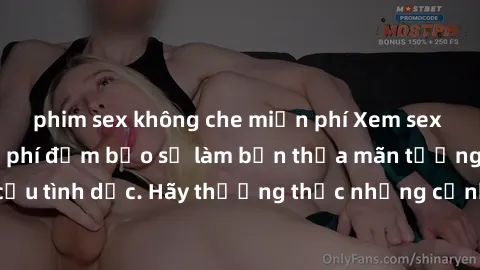 phim sex không che miễn phí Xem sex không che HD miễn phí đảm bảo sẽ làm bạn thỏa mãn tưởng tượng và nhu cầu tình dục. Hãy thưởng thức những cảnh quay hấp dẫn và mãnh liệt ngay bây giờ!