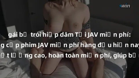 gái bị trói hiếp dâm Tải JAV miễn phí: Các trang web cung cấp phim JAV miễn phí hàng đầu hiện nay. Các tác phẩm chất lượng cao, hoàn toàn miễn phí, giúp bạn thỏa mãn niềm đam mê mà không tốn kém.