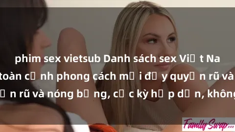 phim sex vietsub Danh sách sex Việt Nam không che - Ảnh toàn cảnh phong cách mới đầy quyến rũ và nóng bỏng, cực kỳ hấp dẫn, không thể bỏ qua!
