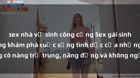 sex nhà vệ sinh công cộng Sex gái sinh viên hot nhất: Cùng khám phá cuộc sống tình dục của những cô nàng trẻ trung, năng động và không ngần ngại thử nghiệm!