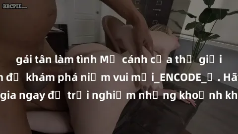 gái tân làm tình Mở cánh cửa thế giới sex MILF Việt Nam để khám phá niềm vui mới_ENCODE_. Hãy tham gia ngay để trải nghiệm những khoảnh khắc đầy kích thích và đam mê.