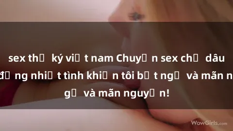 sex thư ký việt nam Chuyện sex chị dâu: hành động nhiệt tình khiến tôi bất ngờ và mãn nguyện!