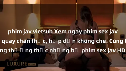phim jav vietsub Xem ngay phim sex jav HD với những cảnh quay chân thực, hấp dẫn không che. Cùng thưởng thức những bộ phim sex jav HD hot nhất hiện nay!