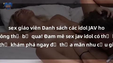 sex giáo viên Danh sách các idol JAV hot nhất hiện nay không thể bỏ qua! Đam mê sex jav idol có thể khám phá ngay để thỏa mãn nhu cầu giải trí của mình!
